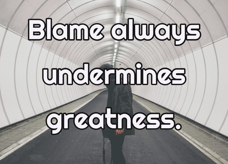 Blame always undermines greatness.